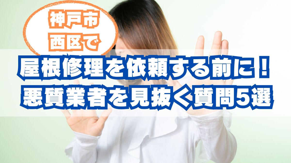 神戸市西区で屋根修理を依頼する前に!悪質業者を見抜くためのチェック質問5選