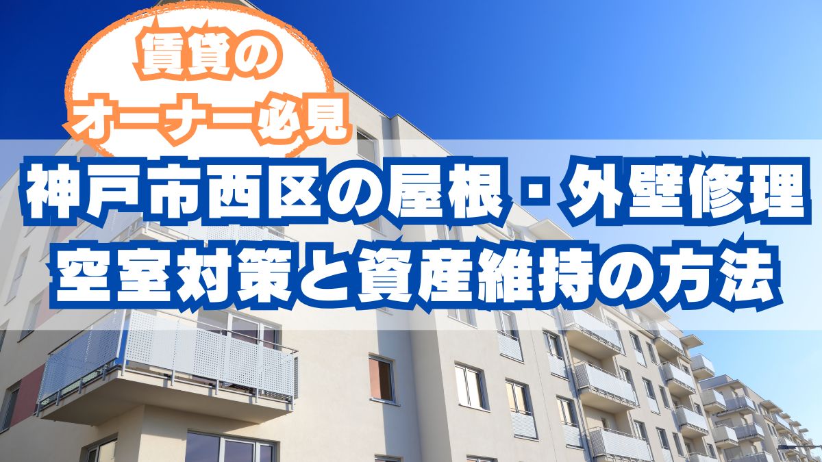 賃貸オーナー必見!神戸市西区の屋根・外壁修理で空室対策と資産維持