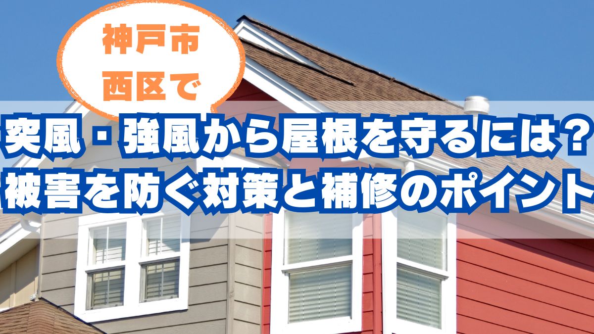 神戸市西区で突風・強風から屋根を守るには?被害を防ぐ対策と補修のポイント