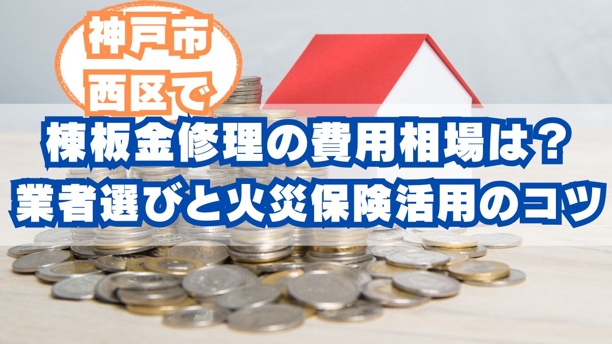 神戸市西区で棟板金修理の費用相場は？業者選びと火災保険活用のコツ