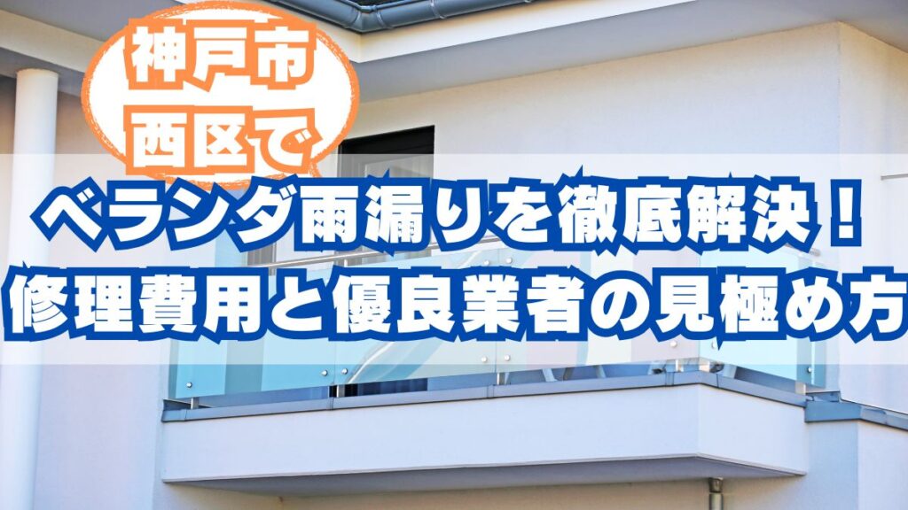 神戸市西区のベランダ雨漏りを徹底解決！適正な修理費用と優良業者の見極め方