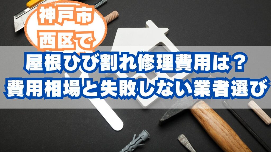 神戸市西区の屋根ひび割れ修理費用ガイド｜症状別の相場と失敗しない業者選び